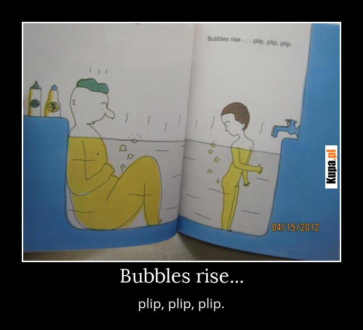 Domowe dżakuzi - Bubbles rise... plip, plip, plip.