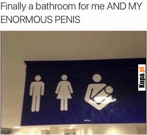 Finally a bathroom for me AND MY ENORMOUS PENIS